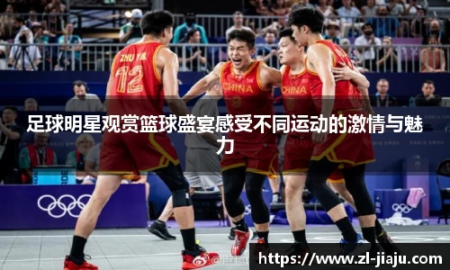 足球明星观赏篮球盛宴感受不同运动的激情与魅力